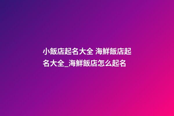 小飯店起名大全 海鮮飯店起名大全_海鮮飯店怎么起名-第1張-店鋪起名-玄機派